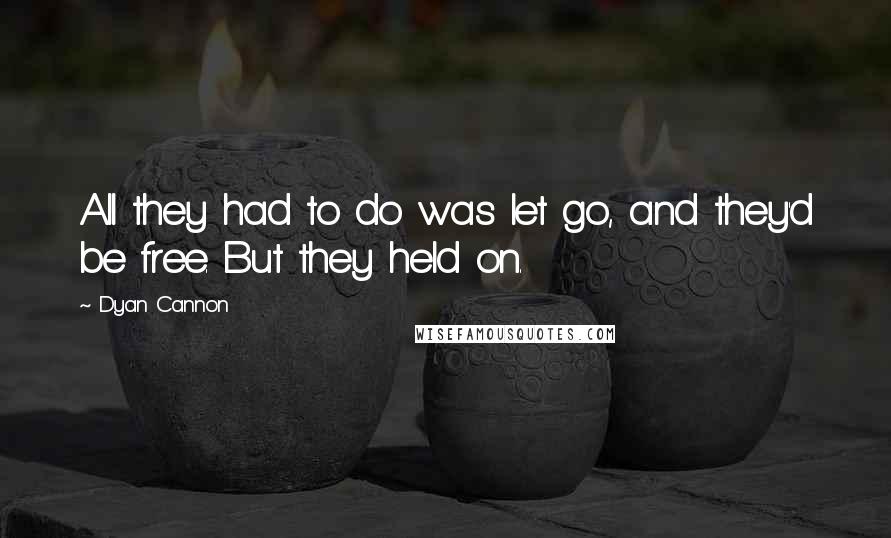 Dyan Cannon quotes: All they had to do was let go, and they'd be free. But they held on.