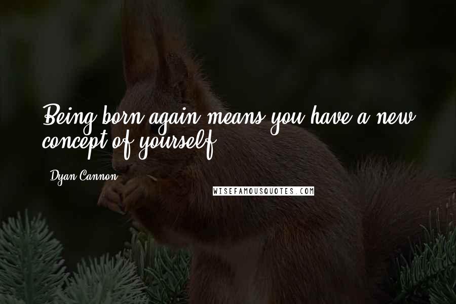 Dyan Cannon quotes: Being born again means you have a new concept of yourself.
