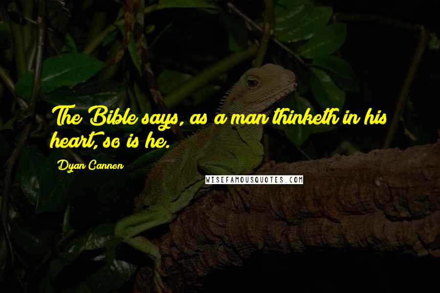 Dyan Cannon quotes: The Bible says, as a man thinketh in his heart, so is he.