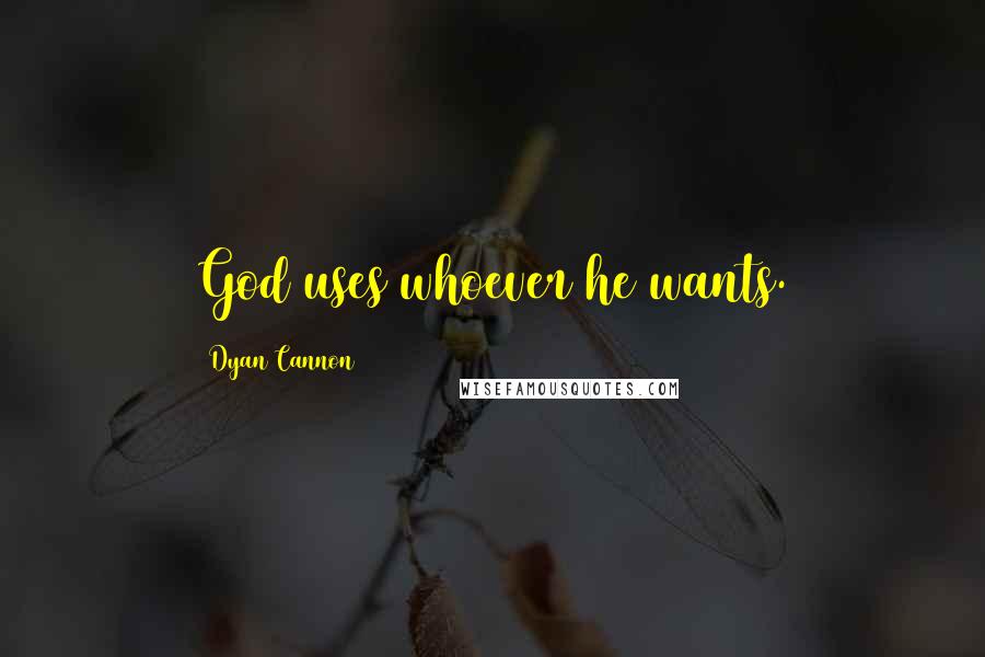 Dyan Cannon quotes: God uses whoever he wants.