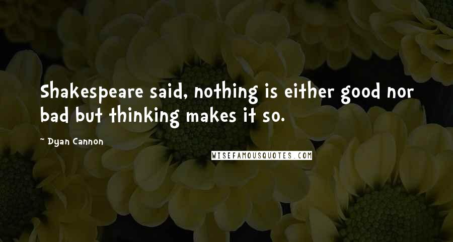 Dyan Cannon quotes: Shakespeare said, nothing is either good nor bad but thinking makes it so.