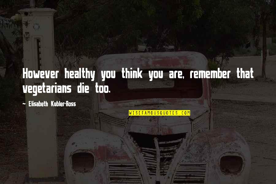 Dyan Reaveley Quotes By Elisabeth Kubler-Ross: However healthy you think you are, remember that