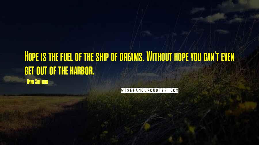 Dyan Sheldon quotes: Hope is the fuel of the ship of dreams. Without hope you can't even get out of the harbor.