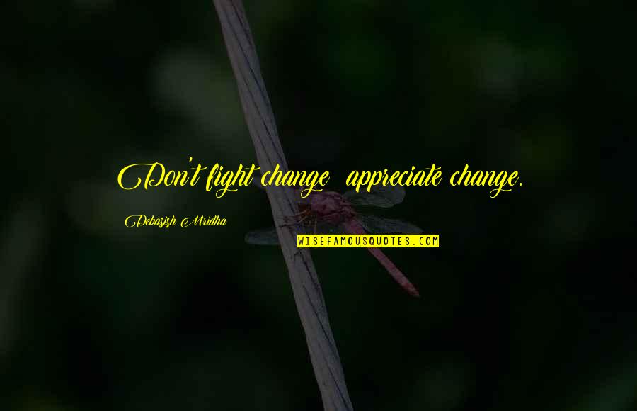 Dybeck Box Quotes By Debasish Mridha: Don't fight change; appreciate change.
