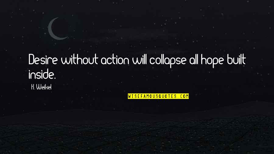 Dyce Lab Quotes By K. Weikel: Desire without action will collapse all hope built
