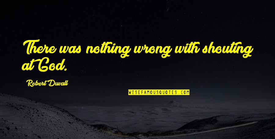 Dyce Lab Quotes By Robert Duvall: There was nothing wrong with shouting at God. Dyce Lab Quotes By Robert Duvall: There was nothing wrong with shouting at God.