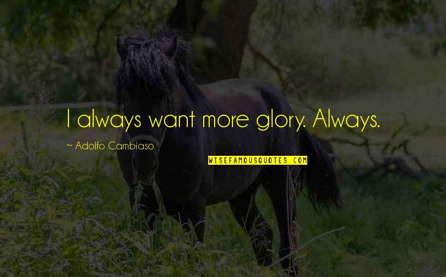 Dyck's Quotes By Adolfo Cambiaso: I always want more glory. Always.