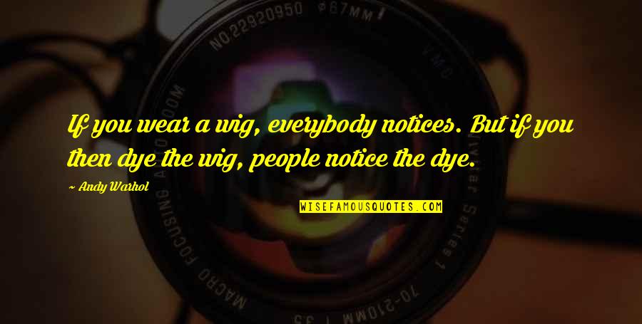 Dye Quotes By Andy Warhol: If you wear a wig, everybody notices. But