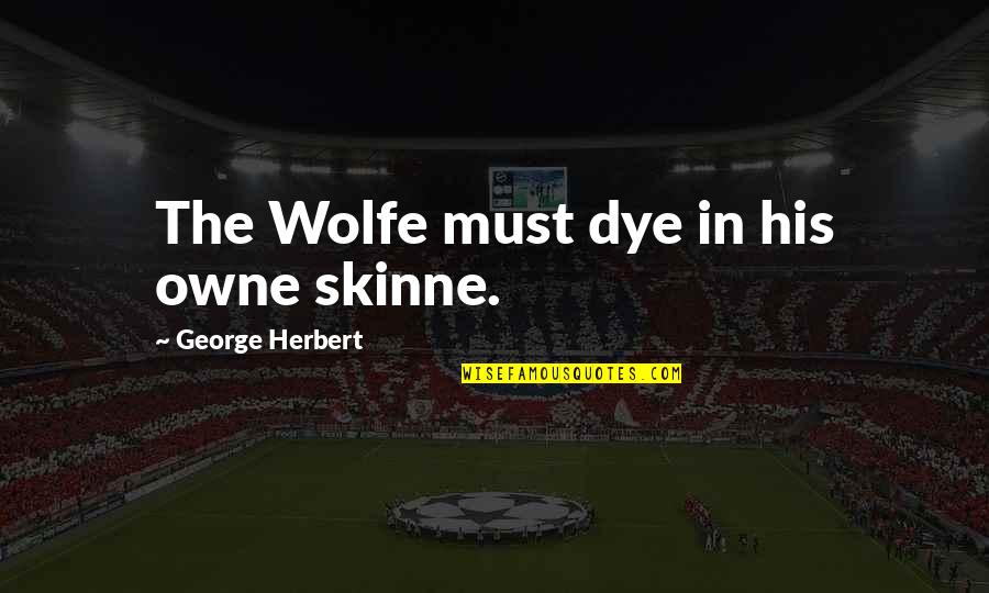 Dye Quotes By George Herbert: The Wolfe must dye in his owne skinne.