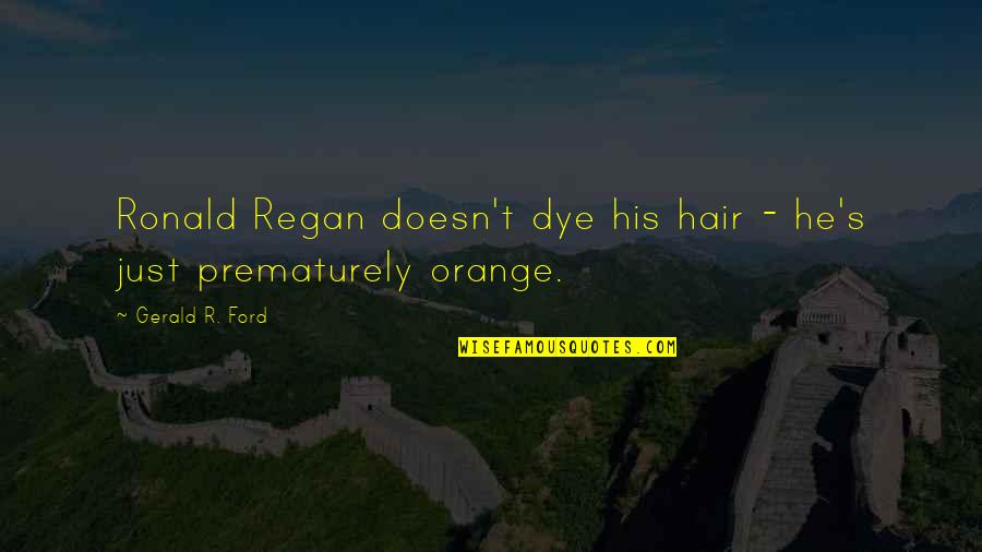 Dye Quotes By Gerald R. Ford: Ronald Regan doesn't dye his hair - he's