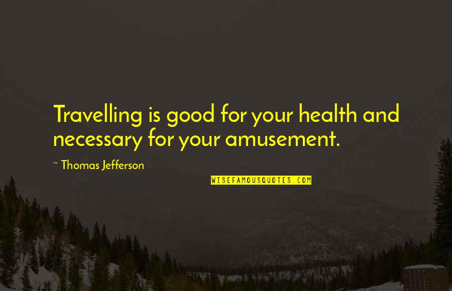 Dyea Quotes By Thomas Jefferson: Travelling is good for your health and necessary