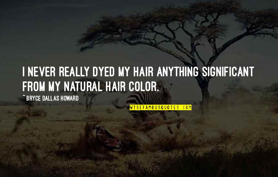 Dyed Hair Quotes By Bryce Dallas Howard: I never really dyed my hair anything significant