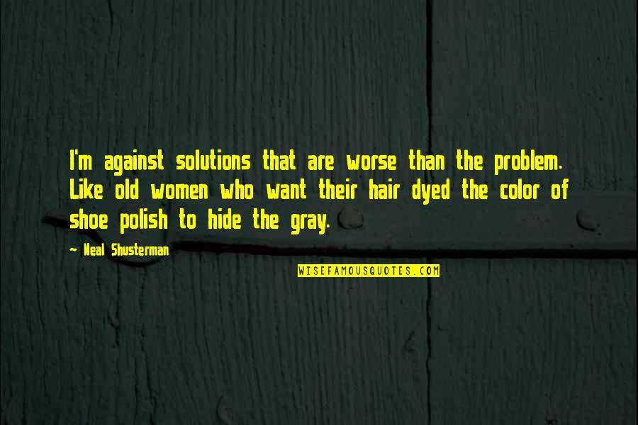 Dyed Hair Quotes By Neal Shusterman: I'm against solutions that are worse than the