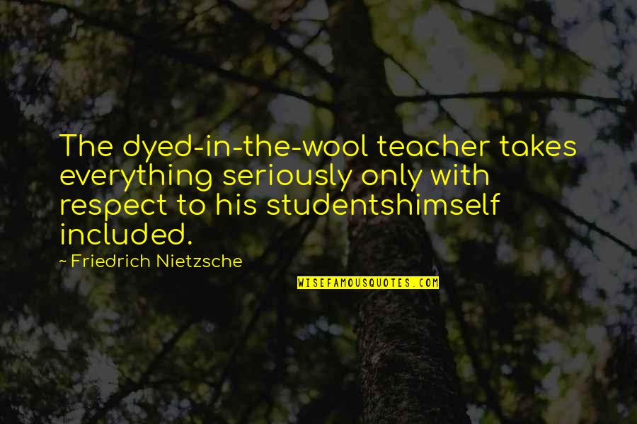 Dyed Quotes By Friedrich Nietzsche: The dyed-in-the-wool teacher takes everything seriously only with Dyed Quotes By Friedrich Nietzsche: The dyed-in-the-wool teacher takes everything seriously only with