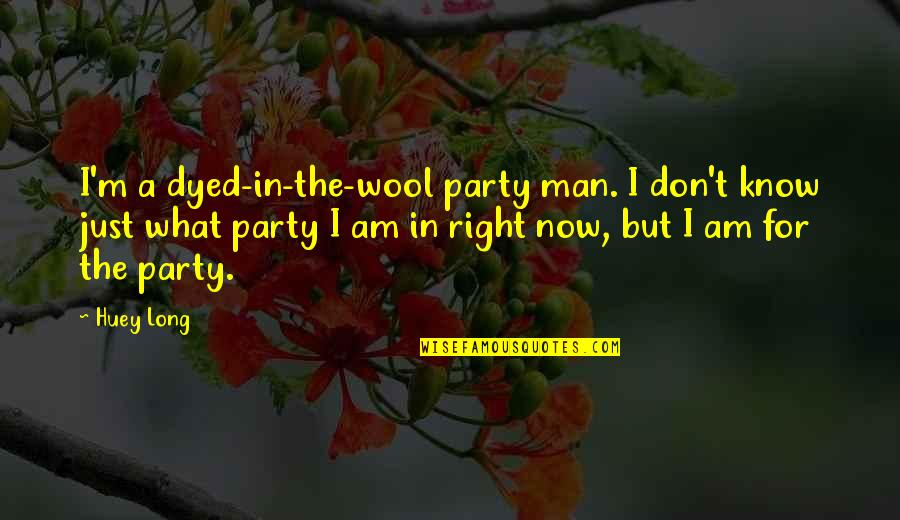 Dyed Quotes By Huey Long: I'm a dyed-in-the-wool party man. I don't know