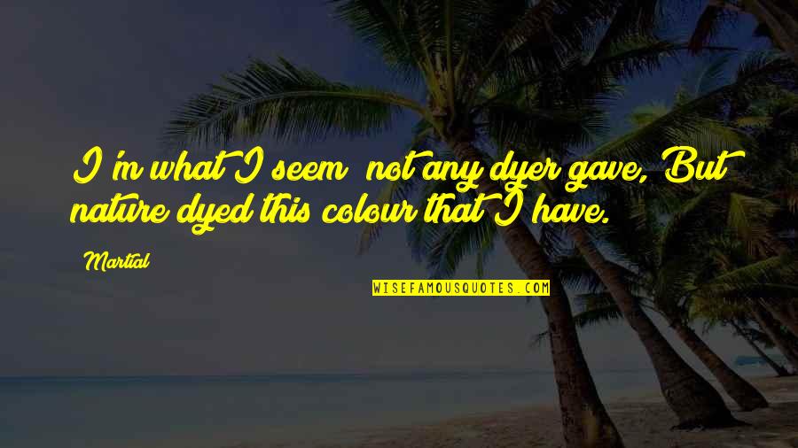Dyed Quotes By Martial: I'm what I seem; not any dyer gave,