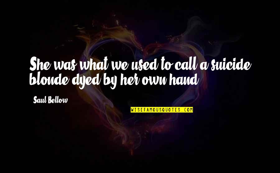 Dyed Quotes By Saul Bellow: She was what we used to call a