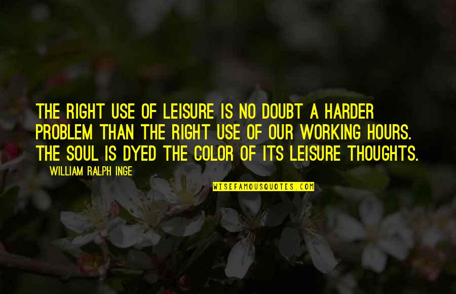 Dyed Quotes By William Ralph Inge: The right use of leisure is no doubt