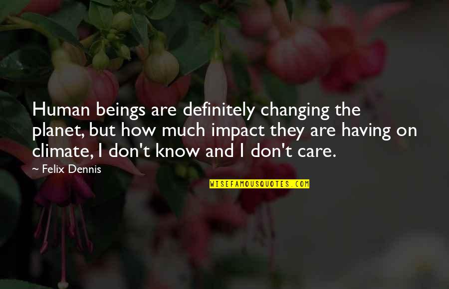 Dyer Lum Quotes By Felix Dennis: Human beings are definitely changing the planet, but