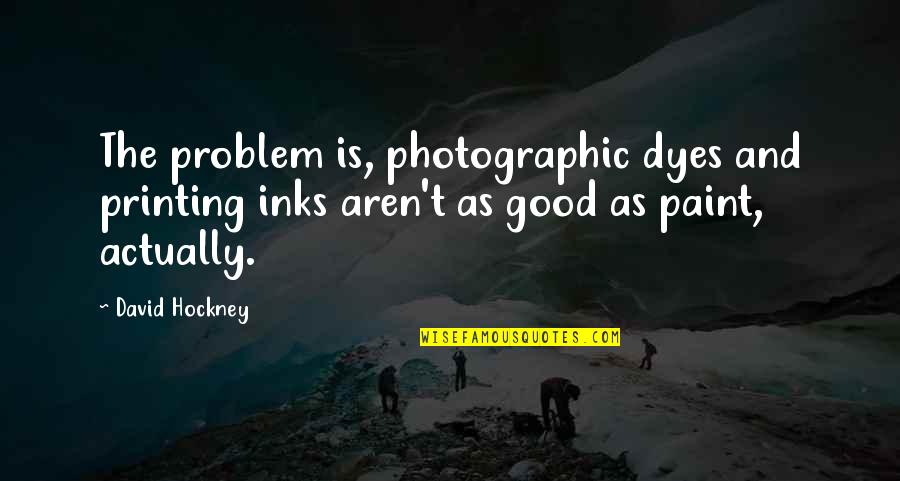 Dyes Quotes By David Hockney: The problem is, photographic dyes and printing inks