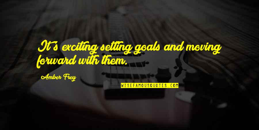 Dyggve Melchior Quotes By Amber Frey: It's exciting setting goals and moving forward with