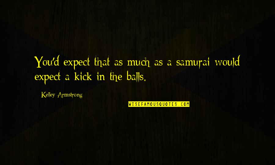 Dyggve Melchior Quotes By Kelley Armstrong: You'd expect that as much as a samurai Dyggve Melchior Quotes By Kelley Armstrong: You'd expect that as much as a samurai