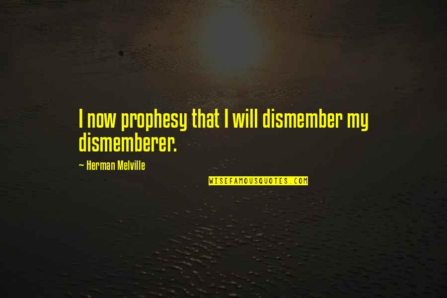 Dyhre Gartneri Quotes By Herman Melville: I now prophesy that I will dismember my Dyhre Gartneri Quotes By Herman Melville: I now prophesy that I will dismember my