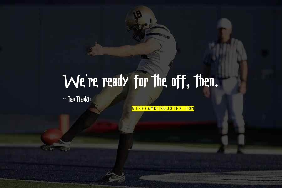 Dyhre Quotes By Ian Rankin: We're ready for the off, then. Dyhre Quotes By Ian Rankin: We're ready for the off, then.