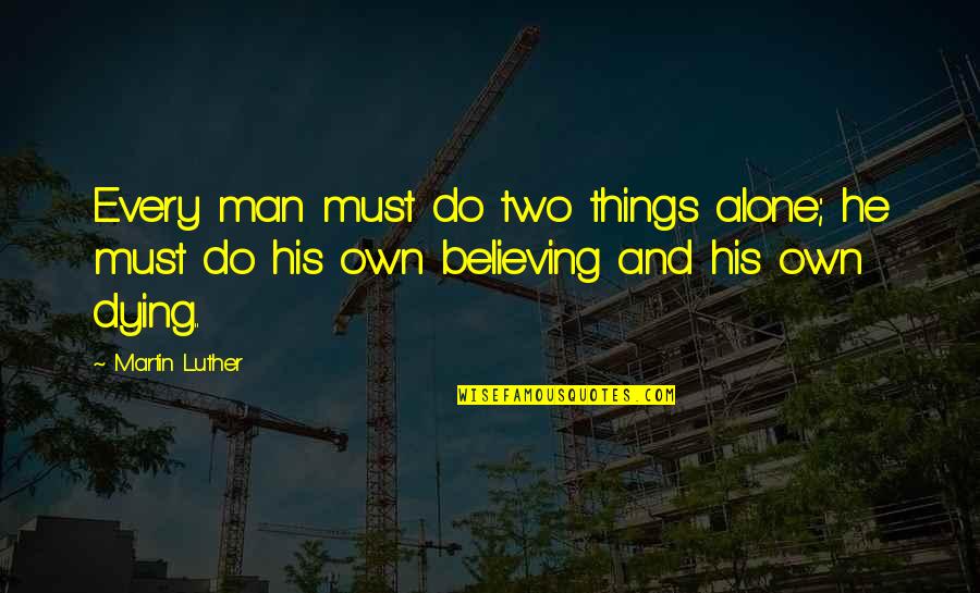 Dying Alone Quotes By Martin Luther: Every man must do two things alone; he