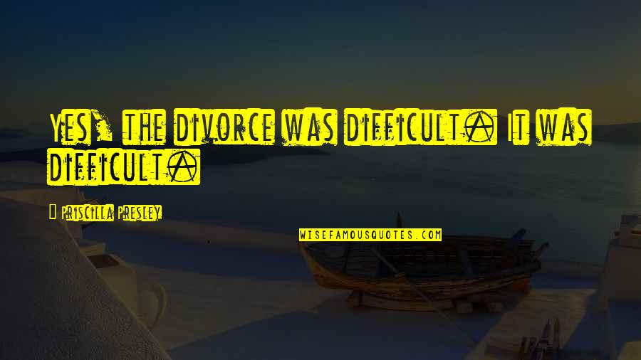 Dying And Becoming An Angel Quotes By Priscilla Presley: Yes, the divorce was difficult. It was difficult.