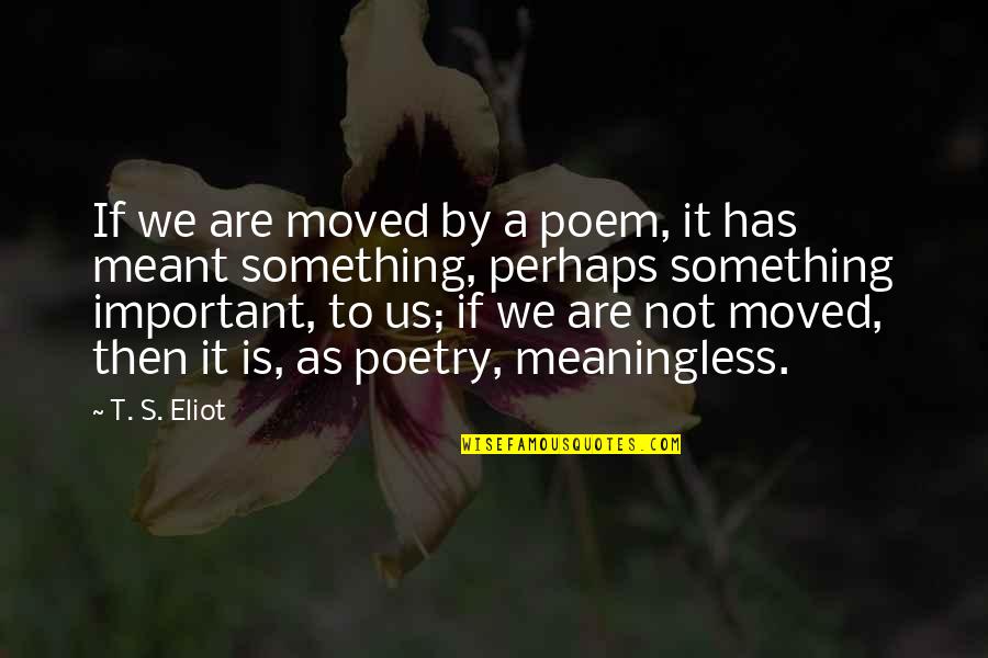 Dying And Going To Heaven Quotes By T. S. Eliot: If we are moved by a poem, it