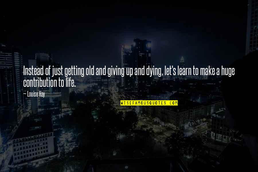 Dying And Life Quotes By Louise Hay: Instead of just getting old and giving up Dying And Life Quotes By Louise Hay: Instead of just getting old and giving up
