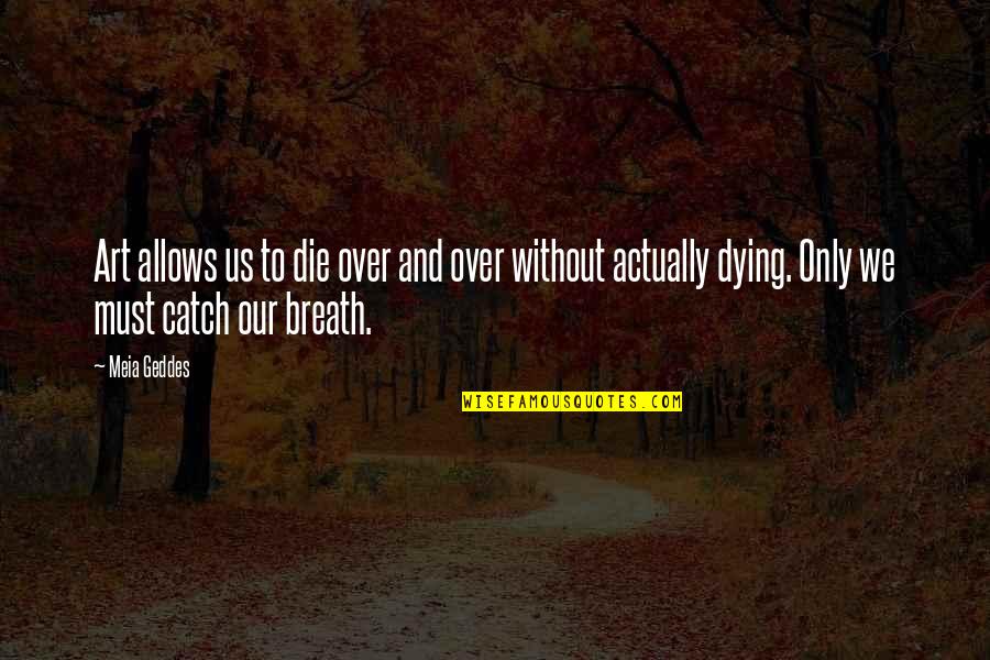 Dying And Life Quotes By Meia Geddes: Art allows us to die over and over Dying And Life Quotes By Meia Geddes: Art allows us to die over and over
