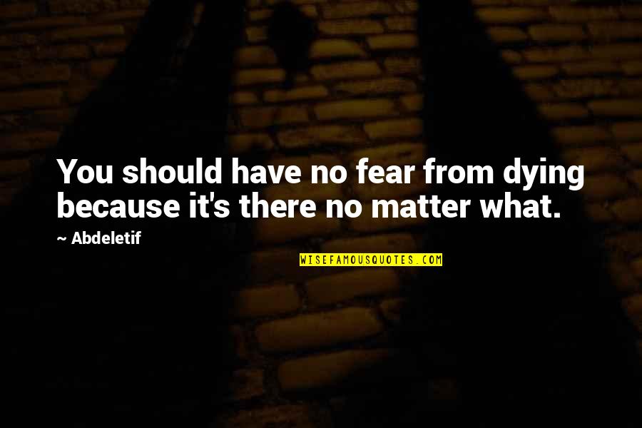 Dying And Living Quotes By Abdeletif: You should have no fear from dying because