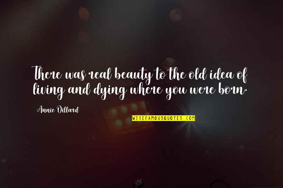 Dying And Living Quotes By Annie Dillard: There was real beauty to the old idea