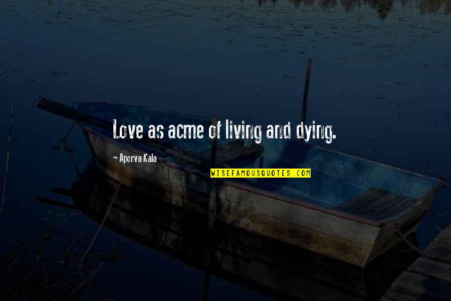 Dying And Living Quotes By Aporva Kala: Love as acme of living and dying.