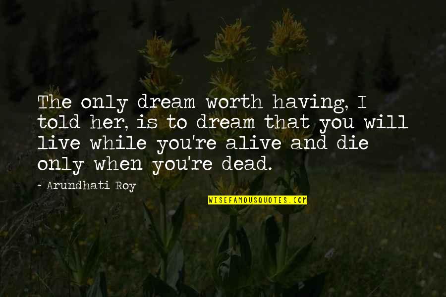 Dying And Living Quotes By Arundhati Roy: The only dream worth having, I told her,