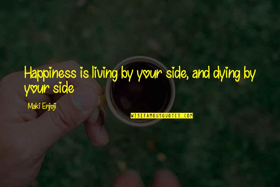 Dying And Living Quotes By Maki Enjoji: Happiness is living by your side, and dying