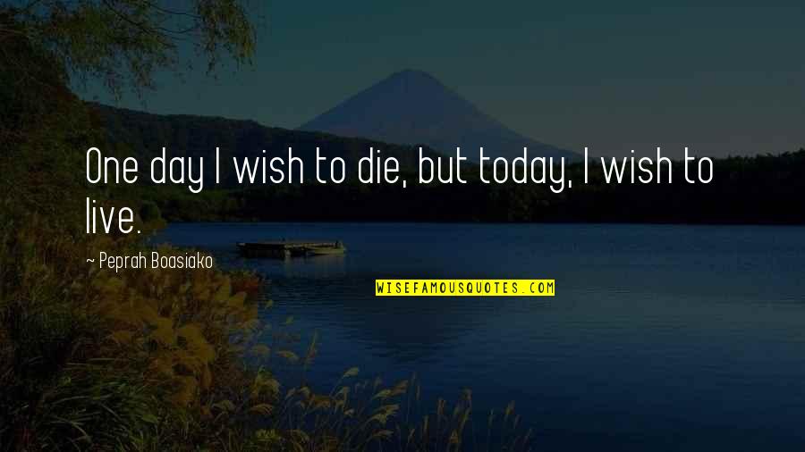 Dying And Living Quotes By Peprah Boasiako: One day I wish to die, but today,