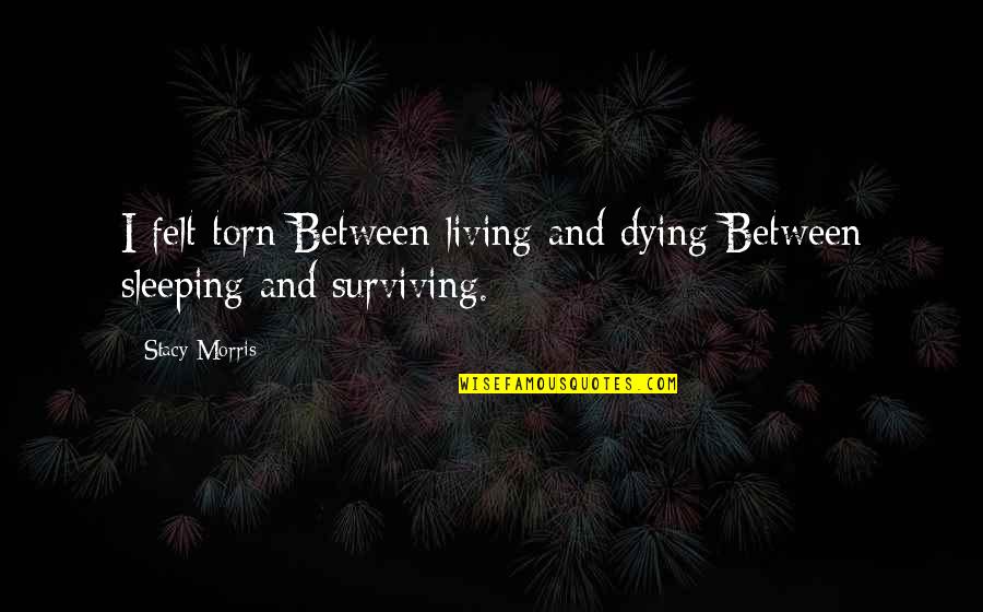 Dying And Living Quotes By Stacy Morris: I felt torn Between living and dying Between