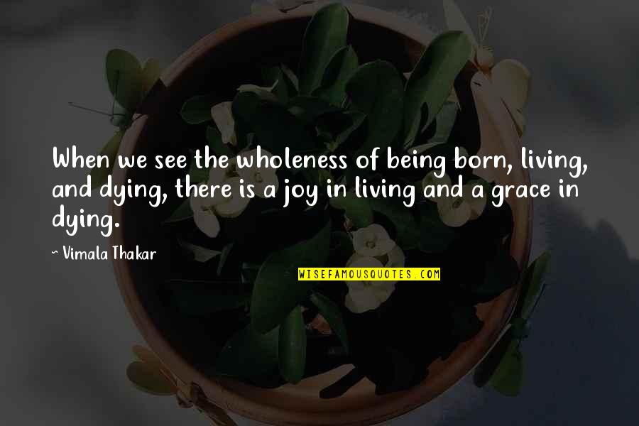 Dying And Living Quotes By Vimala Thakar: When we see the wholeness of being born,