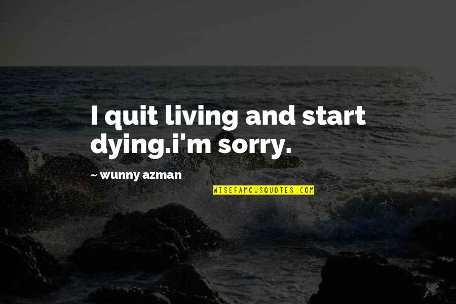 Dying And Living Quotes By Wunny Azman: I quit living and start dying.i'm sorry.