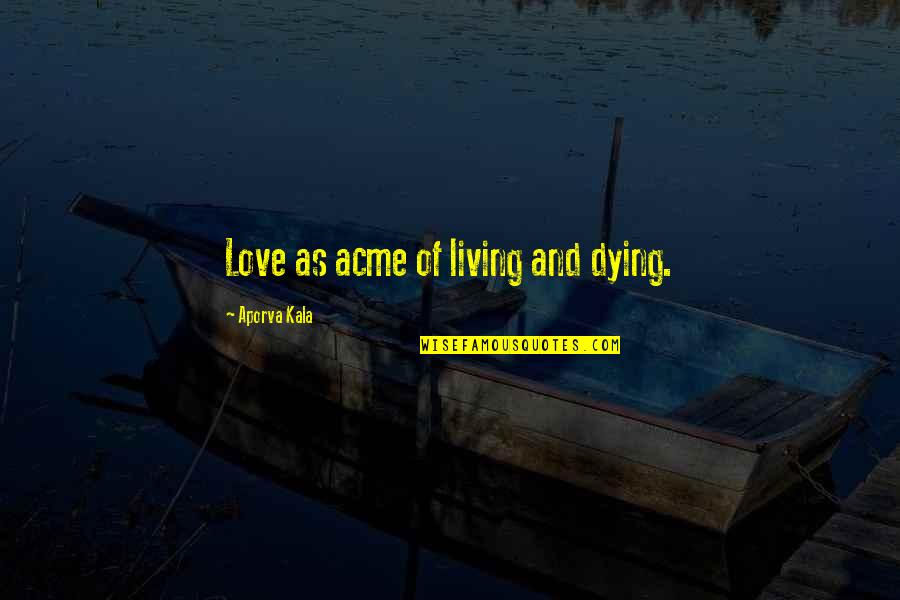 Dying And Love Quotes By Aporva Kala: Love as acme of living and dying.