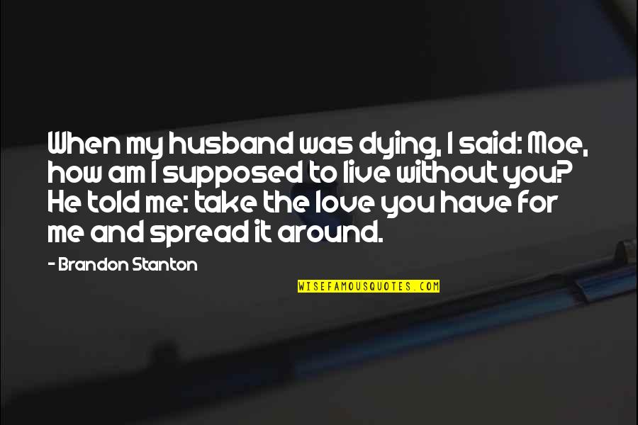 Dying And Love Quotes By Brandon Stanton: When my husband was dying, I said: Moe,