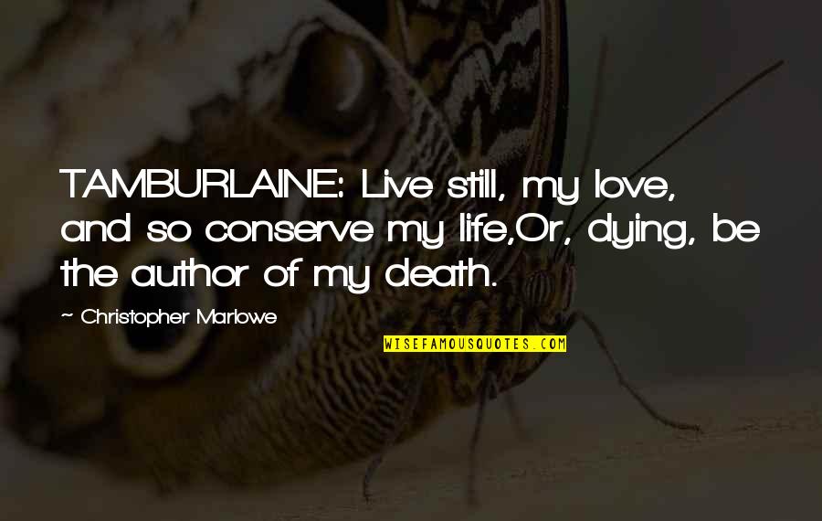 Dying And Love Quotes By Christopher Marlowe: TAMBURLAINE: Live still, my love, and so conserve