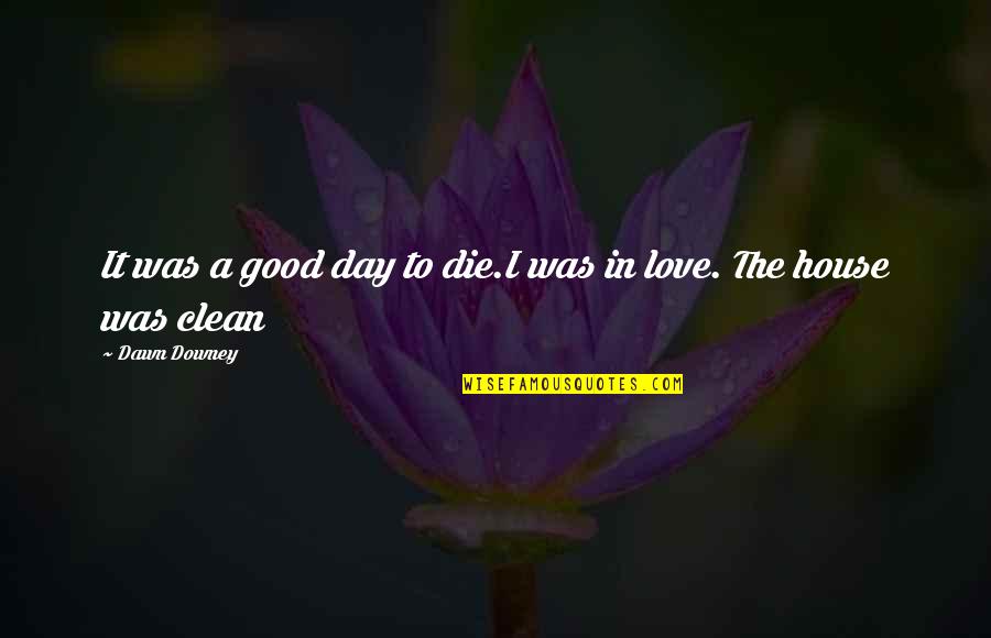Dying And Love Quotes By Dawn Downey: It was a good day to die.I was