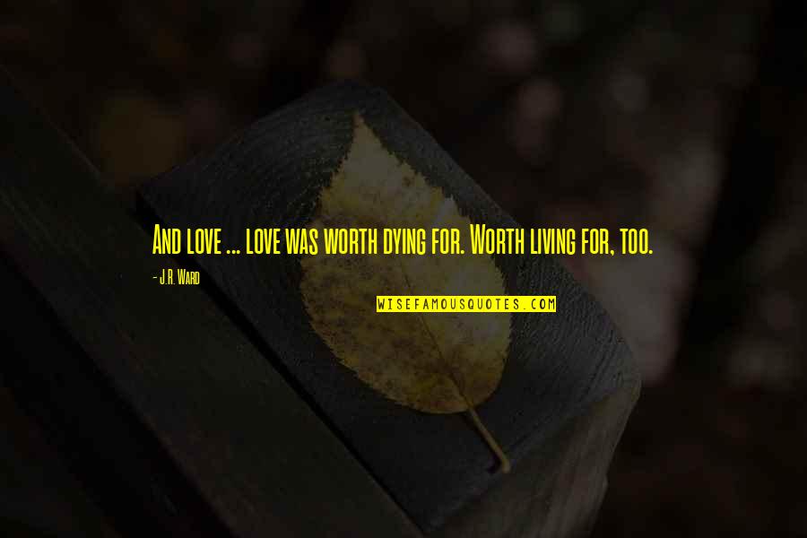 Dying And Love Quotes By J.R. Ward: And love ... love was worth dying for.