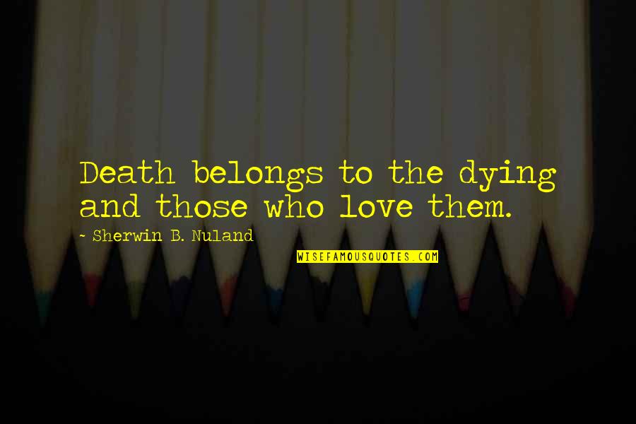 Dying And Love Quotes By Sherwin B. Nuland: Death belongs to the dying and those who