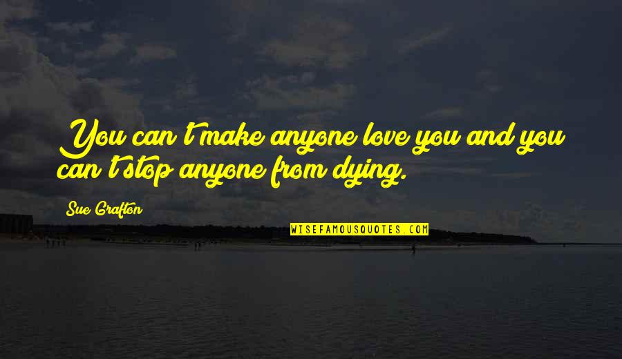 Dying And Love Quotes By Sue Grafton: You can't make anyone love you and you