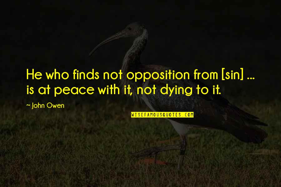 Dying And Peace Quotes By John Owen: He who finds not opposition from [sin] ...